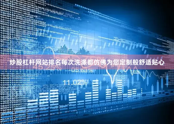 炒股杠杆网站排名每次洗涤都仿佛为您定制般舒适贴心