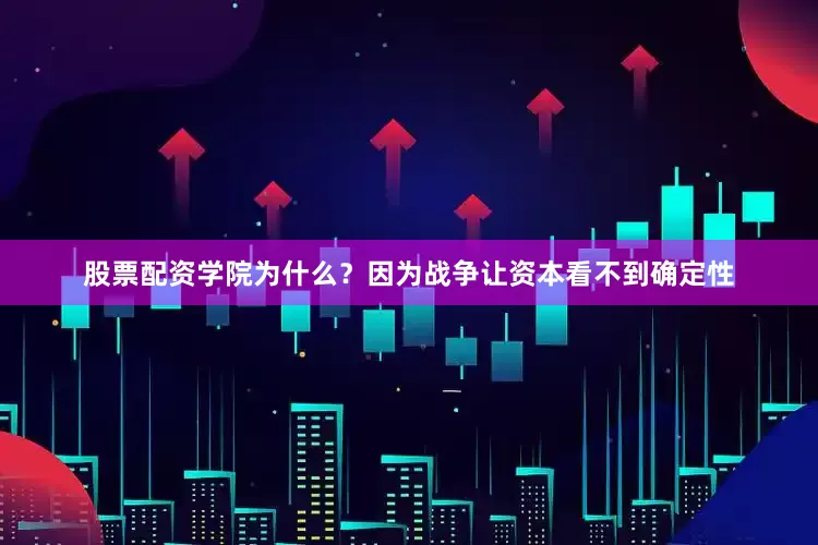 股票配资学院为什么？因为战争让资本看不到确定性