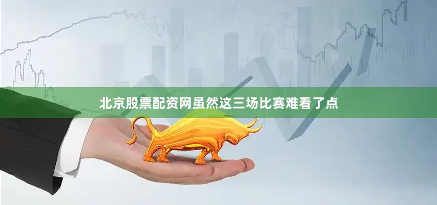 北京股票配资网虽然这三场比赛难看了点